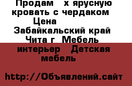 Продам 2-х ярусную кровать с чердаком › Цена ­ 13 000 - Забайкальский край, Чита г. Мебель, интерьер » Детская мебель   